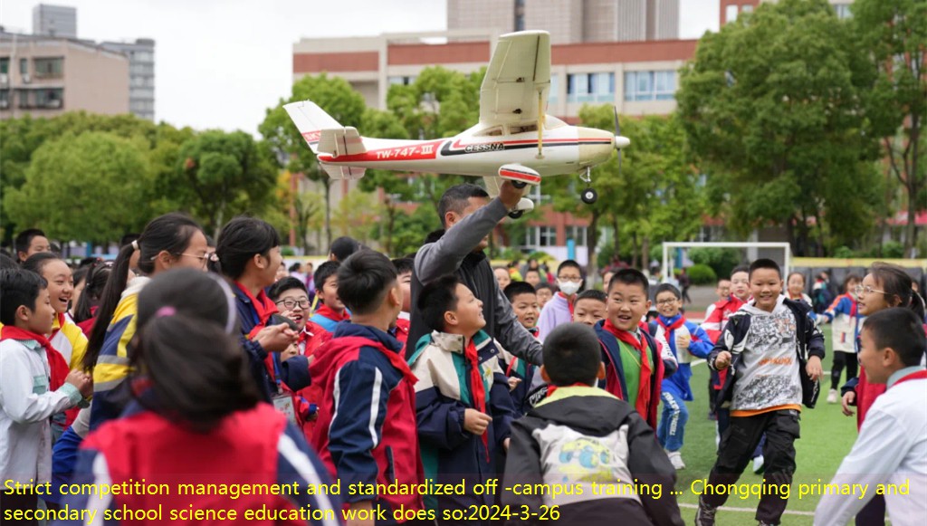 Strict competition management and standardized off -campus training … Chongqing primary and secondary school science education work does so