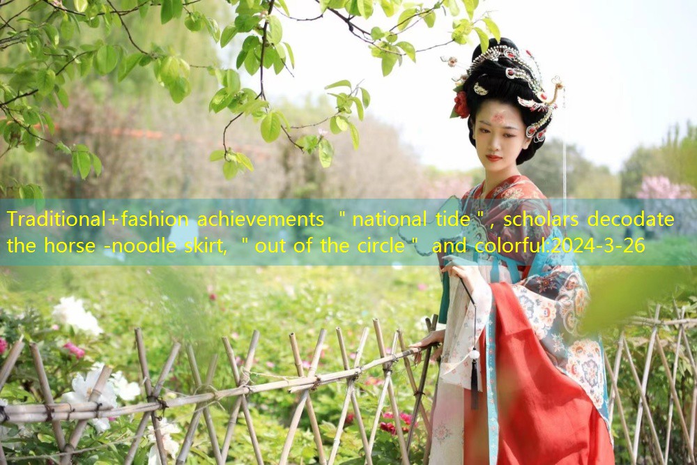 Traditional+fashion achievements ＂national tide＂, scholars decodate the horse -noodle skirt, ＂out of the circle＂ and colorful