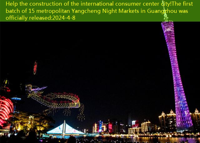 Help the construction of the international consumer center city!The first batch of 15 metropolitan Yangcheng Night Markets in Guangzhou was officially released