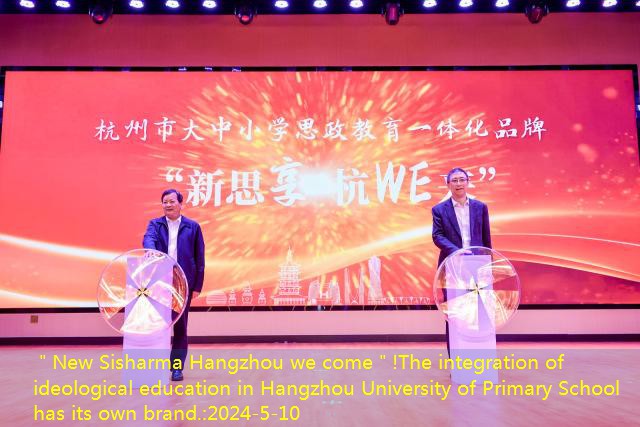 ＂New Sisharma Hangzhou we come＂!The integration of ideological education in Hangzhou University of Primary School has its own brand.