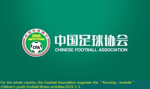 For the whole country, the Football Association organizes the ＂Running · Juvenile＂ children’s youth football fitness activities
