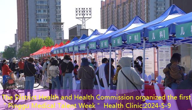 The District Health and Health Commission organized the first ＂Pinggu Medical Talent Week＂ Health Clinic